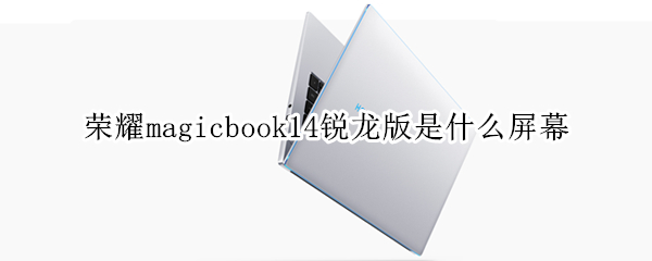 荣耀magicbook14锐龙版是什么屏幕