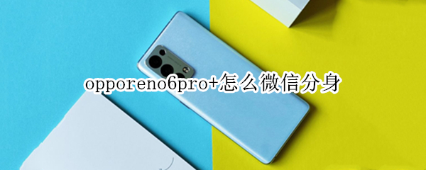 opporeno6pro+怎么微信分身