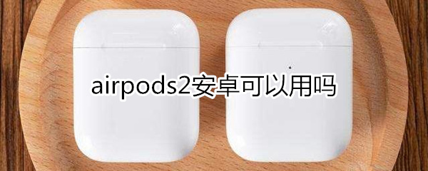 airpods2安卓可以用吗