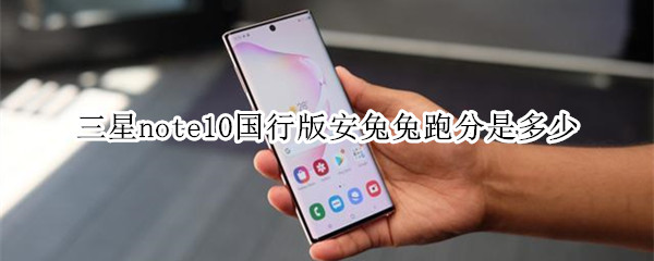 三星note10国行版安兔兔跑分是多少