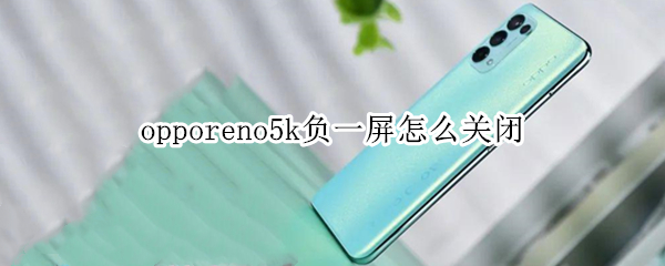 opporeno5k负一屏怎么关闭