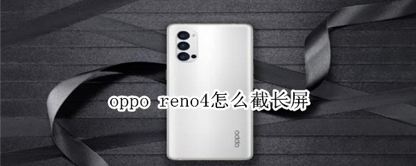 oppo reno4怎么截长屏