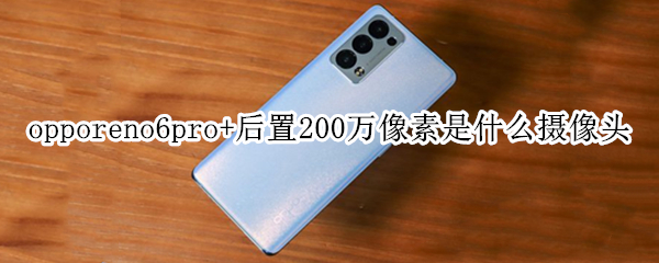 opporeno6pro+后置200万像素是什么摄像头