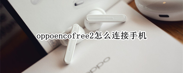 oppoencofree2怎么连接手机