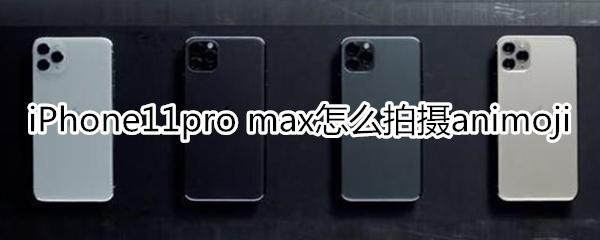 iPhone11pro max怎么拍摄animoji