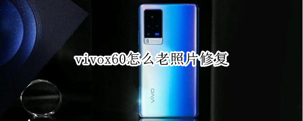 vivox60怎么老照片修复