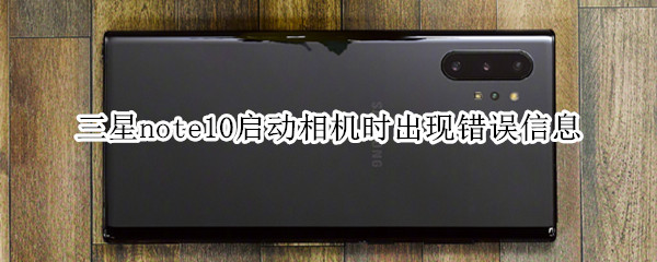 三星note10启动相机时出现错误信息怎么办