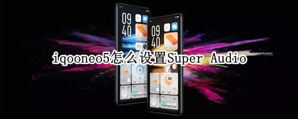 iqooneo5怎么设置Super Audio