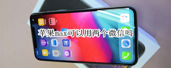 苹果max可以用两个微信吗