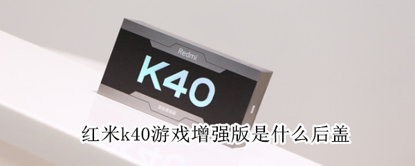 红米k40游戏增强版是什么后盖