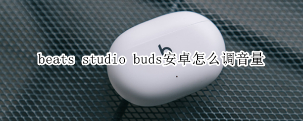 beats studio buds安卓怎么调音量