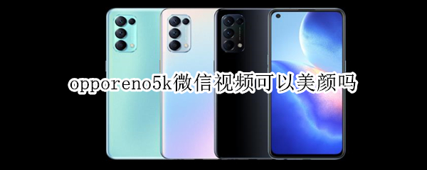 opporeno5k微信视频可以美颜吗