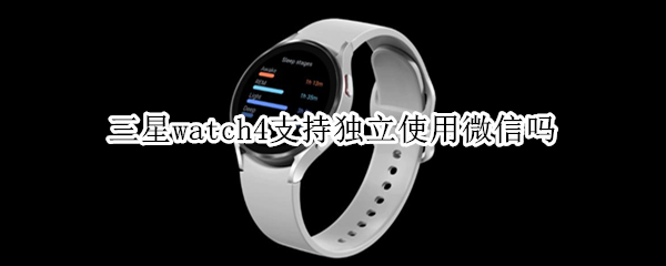 三星watch4支持独立使用微信吗