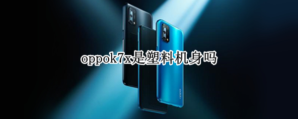 oppok7x是塑料机身吗