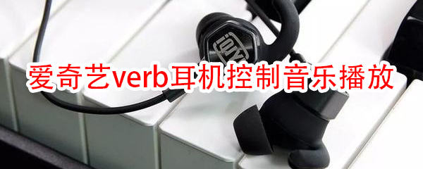 爱奇艺verb无线耳机怎么控制音乐播放