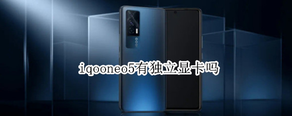 iqooneo5有独立显卡吗