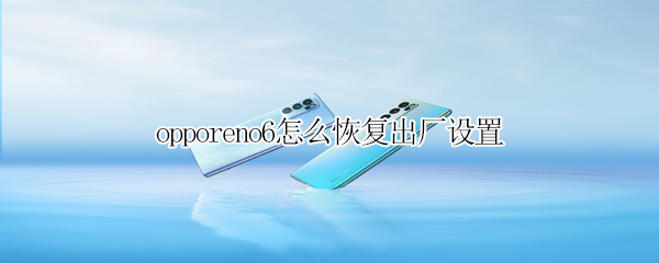 opporeno6怎么恢复出厂设置