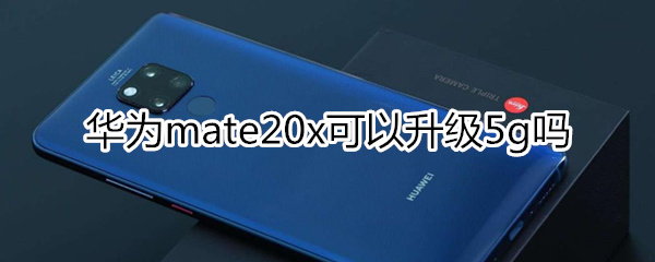 mate20x可以升级5G吗