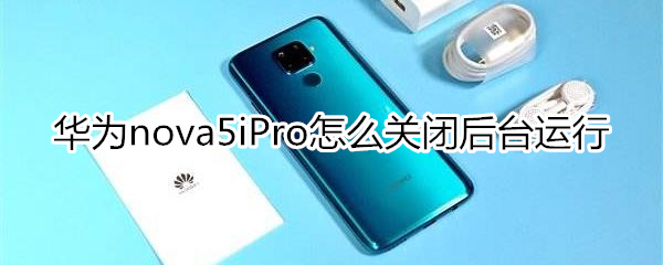 华为nova5iPro怎么关闭后台运行