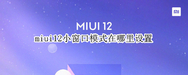 miui12小窗口模式在哪里设置