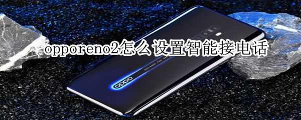 opporeno2怎么设置智能接电话