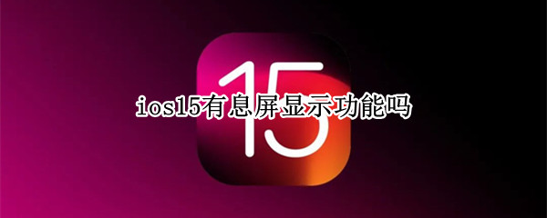 ios15有息屏显示功能吗