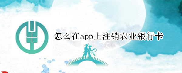 怎么在app上注销农业银行卡