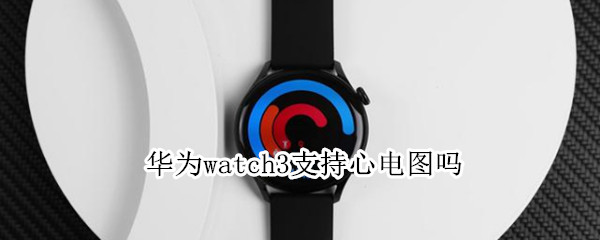 华为watch3支持心电图吗