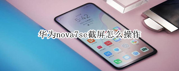 华为nova7se截屏怎么操作