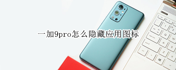 一加9pro怎么隐藏应用图标