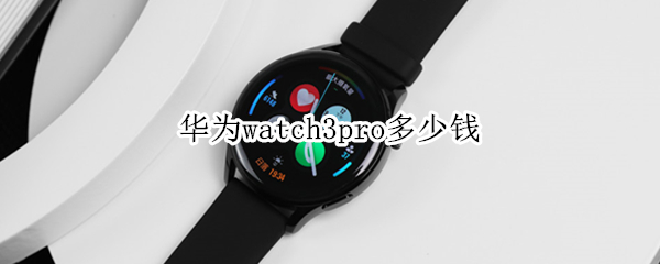 华为watch3pro多少钱