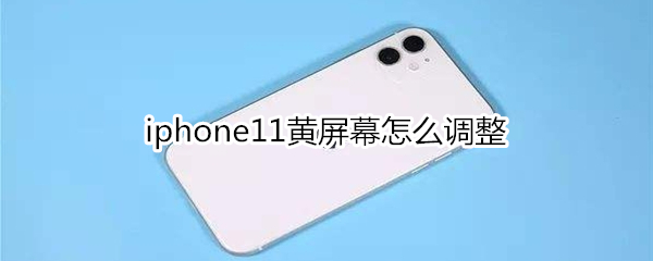 iphone11黄屏幕怎么调整