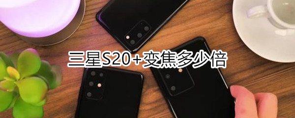 三星S20+变焦多少倍