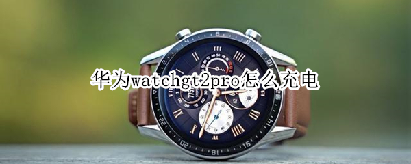 华为watchgt2pro怎么充电