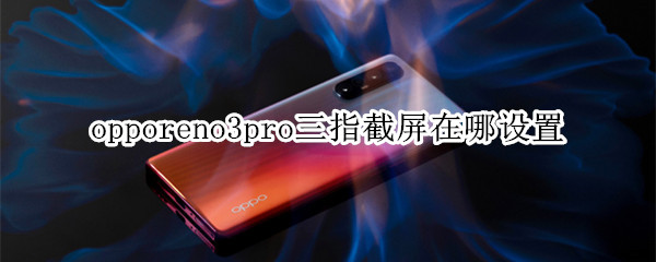 opporeno3pro三指截屏在哪设置