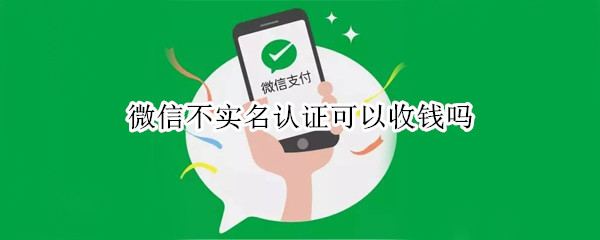 微信不实名认证可以收钱吗