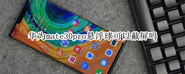 华为mate30pro悬浮球可以截屏吗