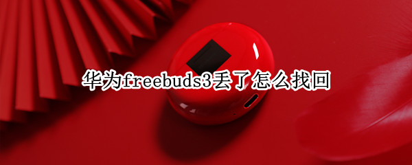 华为freebuds3丢了怎么找回