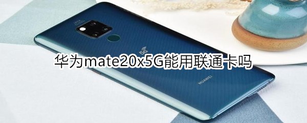 华为mate20x5G能用联通卡吗