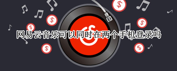 网易云音乐可以同时在两个手机登录吗