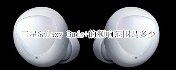 三星Galaxy Buds+的频响范围是多少