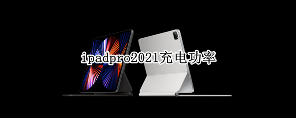 ipadpro2021充电功率