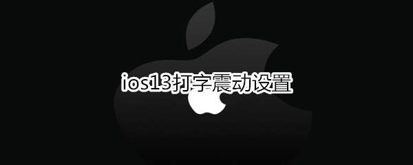 ios13打字震动设置