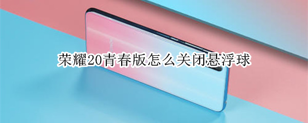 荣耀20青春版怎么关闭悬浮球