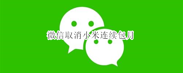 微信取消小米连续包月