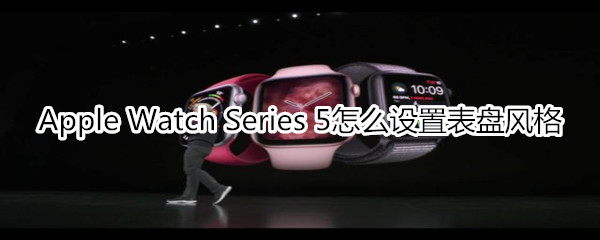 Apple Watch Series 5怎么设置表盘风格