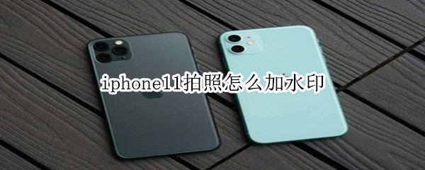 iphone11拍照怎么加水印