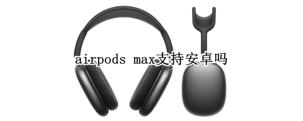 airpods max支持安卓吗