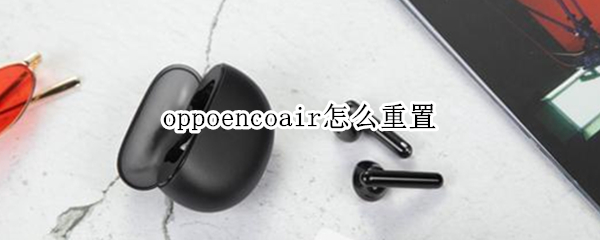 oppoencoair怎么重置