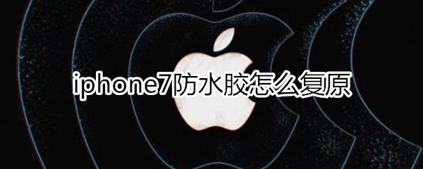 iphone7防水胶怎么复原